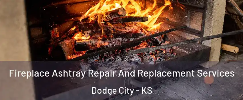  Fireplace Ashtray Repair And Replacement Services Dodge City - KS