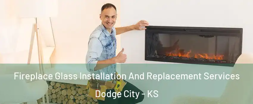  Fireplace Glass Installation And Replacement Services Dodge City - KS