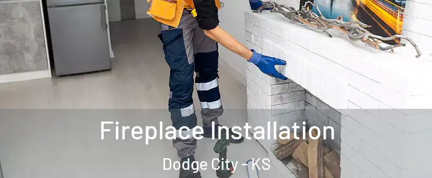  Fireplace Installation Dodge City - KS