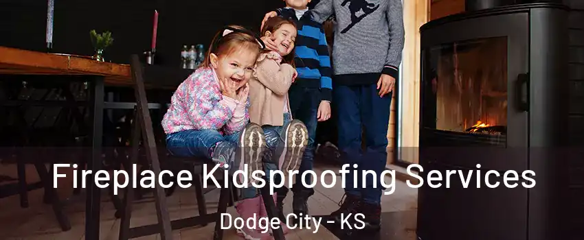 Fireplace Kidsproofing Services Dodge City - KS