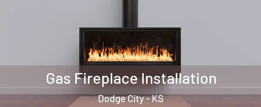  Gas Fireplace Installation Dodge City - KS