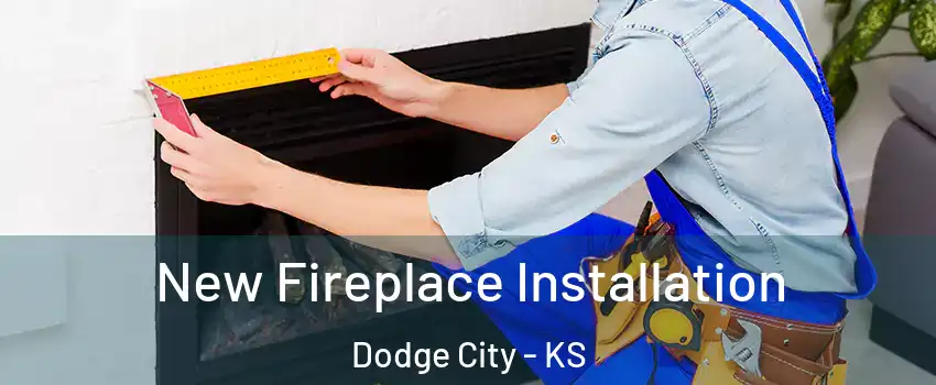  New Fireplace Installation Dodge City - KS