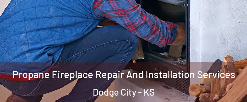  Propane Fireplace Repair And Installation Services Dodge City - KS