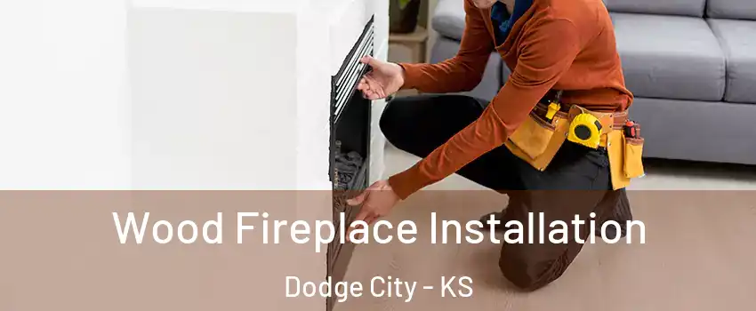  Wood Fireplace Installation Dodge City - KS