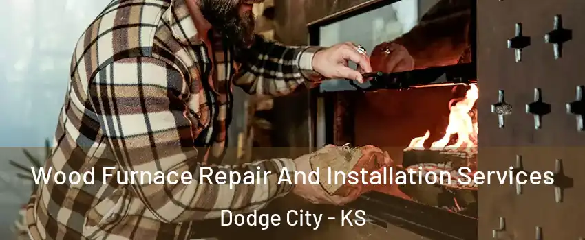  Wood Furnace Repair And Installation Services Dodge City - KS